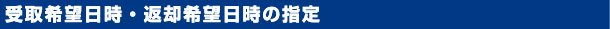 受け渡し・返却希望日時の指定