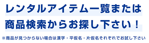 レンタルアイテム一覧または商品検索からお探し下さい